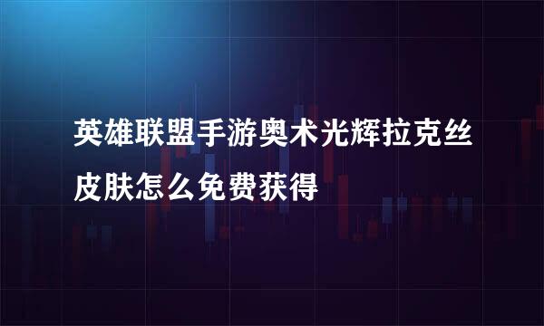 英雄联盟手游奥术光辉拉克丝皮肤怎么免费获得