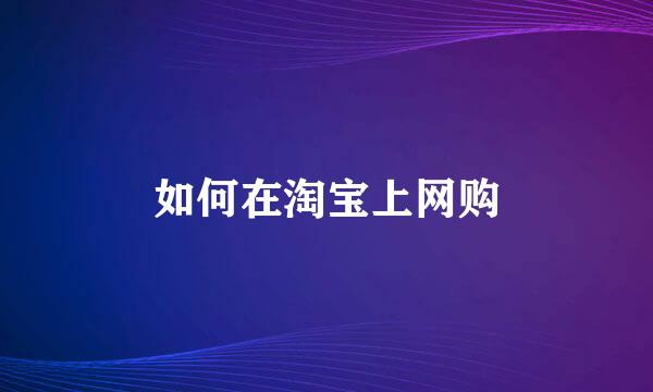 如何在淘宝上网购