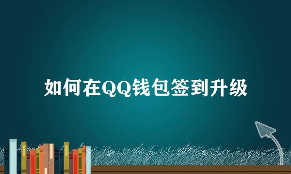 如何在QQ钱包签到升级