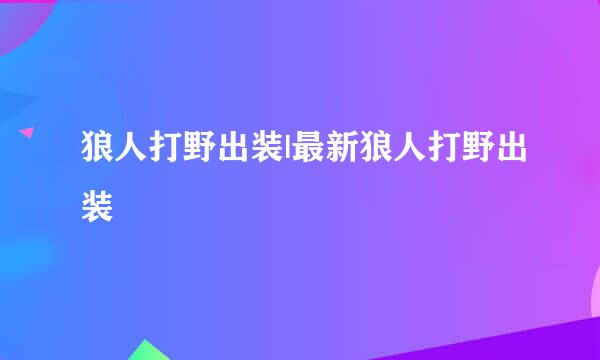 狼人打野出装|最新狼人打野出装