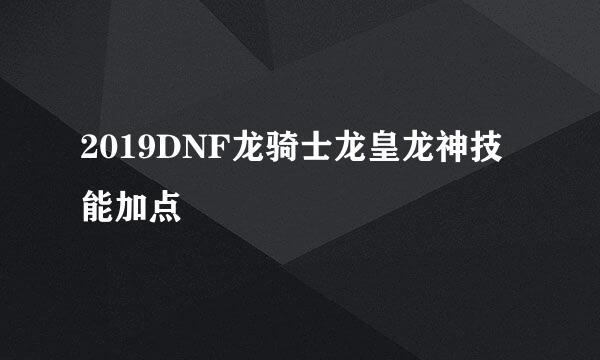 2019DNF龙骑士龙皇龙神技能加点
