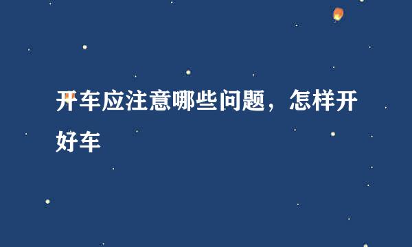 开车应注意哪些问题，怎样开好车