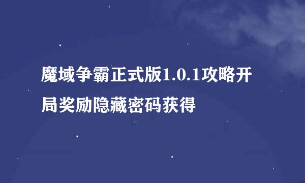 魔域争霸正式版1.0.1攻略开局奖励隐藏密码获得
