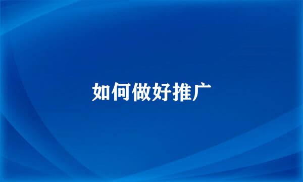 如何做好推广
