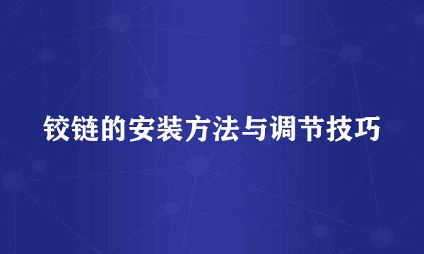 铰链的安装方法与调节技巧