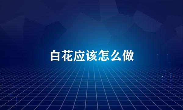 白花应该怎么做