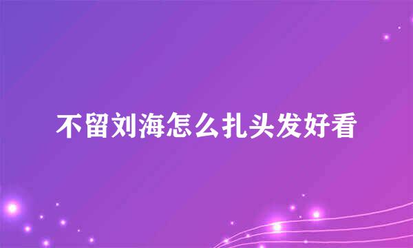 不留刘海怎么扎头发好看