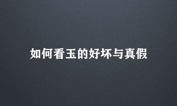 如何看玉的好坏与真假