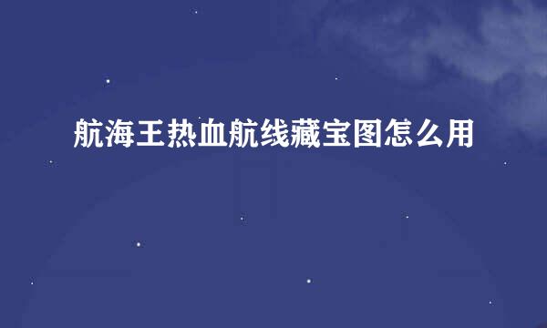 航海王热血航线藏宝图怎么用