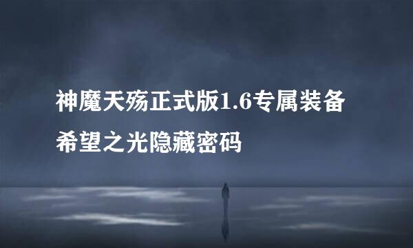 神魔天殇正式版1.6专属装备希望之光隐藏密码
