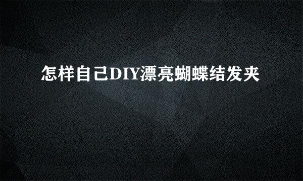 怎样自己DIY漂亮蝴蝶结发夹