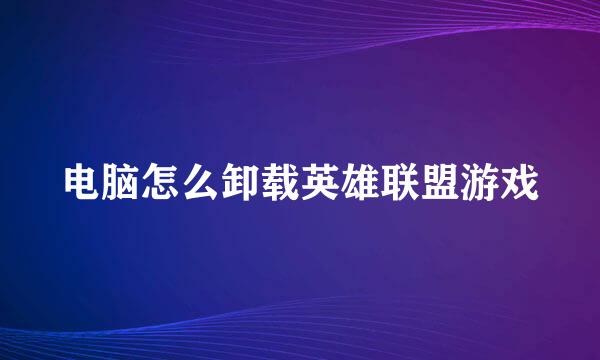 电脑怎么卸载英雄联盟游戏