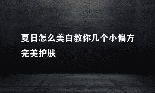 夏日怎么美白教你几个小偏方完美护肤