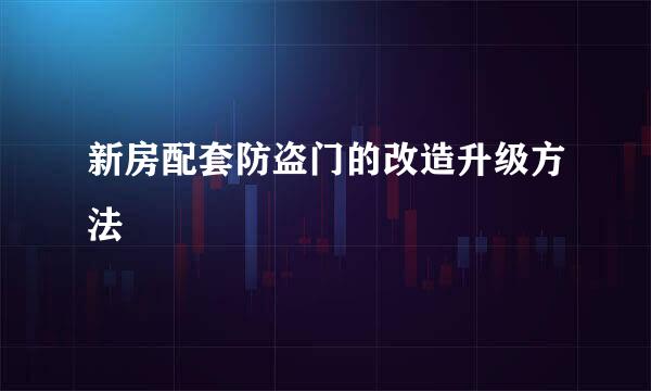 新房配套防盗门的改造升级方法