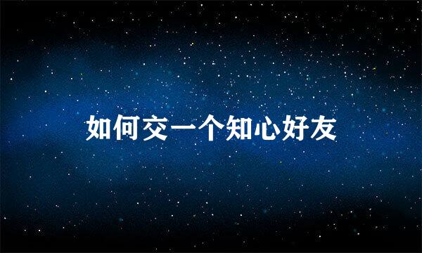 如何交一个知心好友