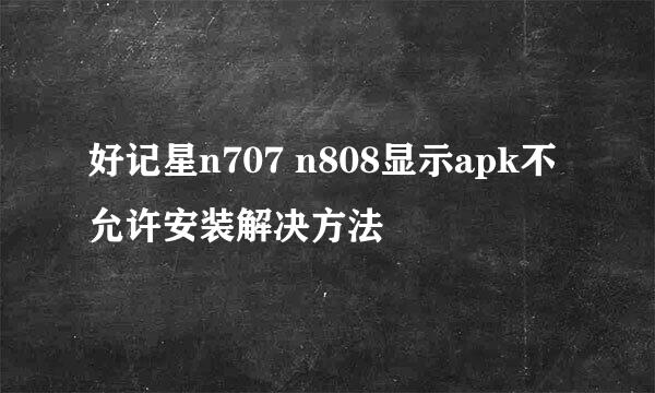 好记星n707 n808显示apk不允许安装解决方法