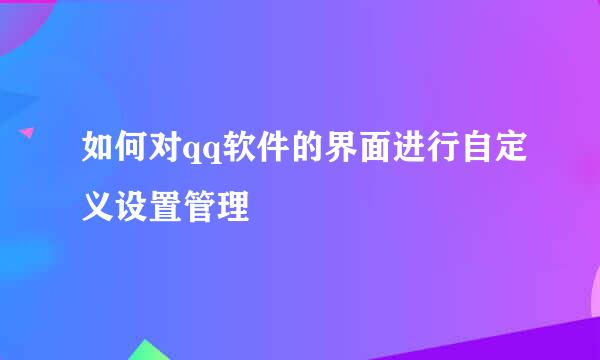如何对qq软件的界面进行自定义设置管理