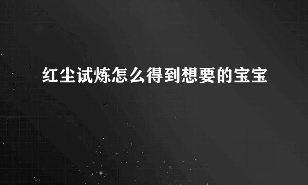 红尘试炼怎么得到想要的宝宝