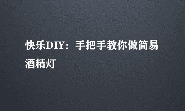 快乐DIY：手把手教你做简易酒精灯