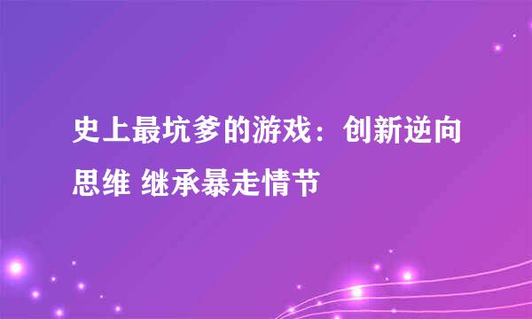 史上最坑爹的游戏：创新逆向思维 继承暴走情节