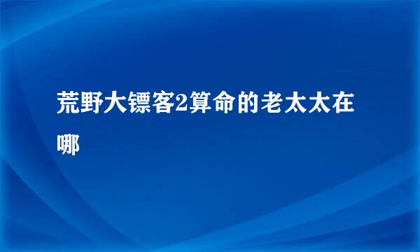 荒野大镖客2算命的老太太在哪