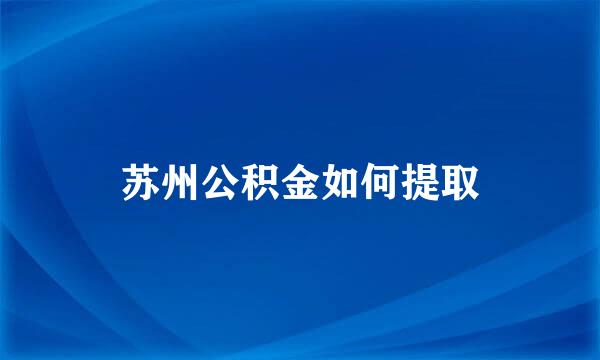 苏州公积金如何提取
