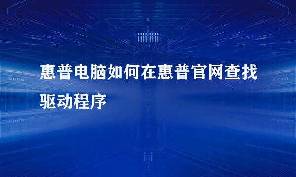 惠普电脑如何在惠普官网查找驱动程序