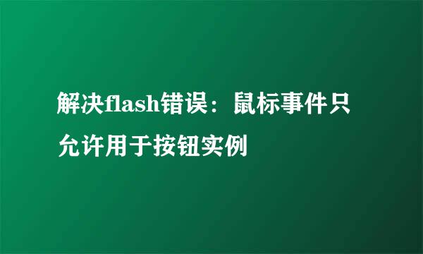 解决flash错误：鼠标事件只允许用于按钮实例
