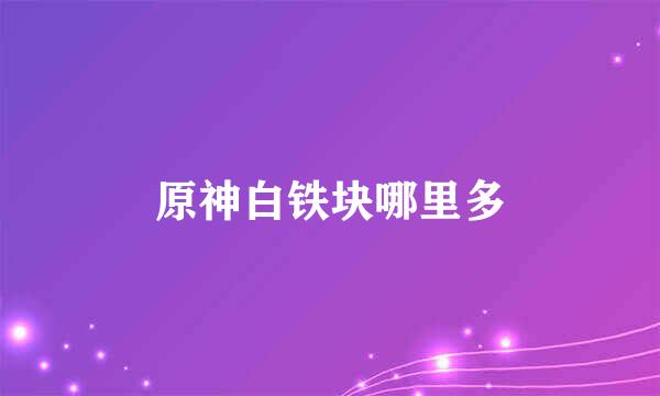 原神白铁块哪里多