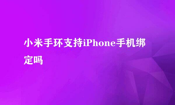 小米手环支持iPhone手机绑定吗