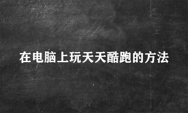 在电脑上玩天天酷跑的方法