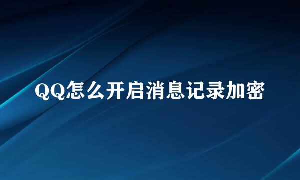 QQ怎么开启消息记录加密