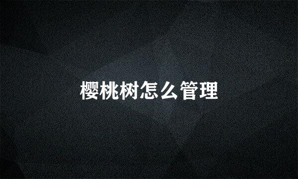 樱桃树怎么管理