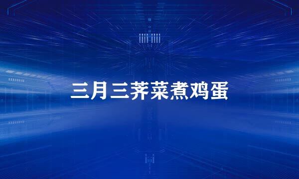 三月三荠菜煮鸡蛋