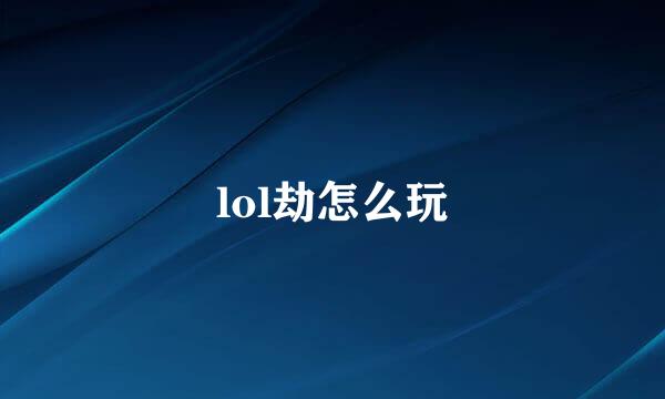 lol劫怎么玩