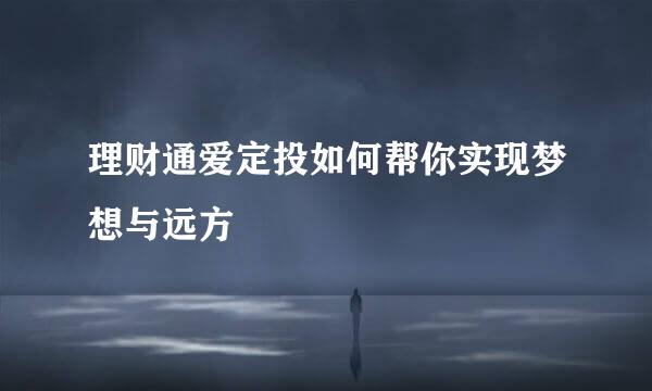 理财通爱定投如何帮你实现梦想与远方