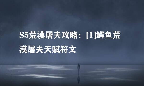 S5荒漠屠夫攻略：[1]鳄鱼荒漠屠夫天赋符文