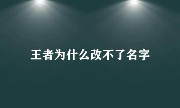王者为什么改不了名字