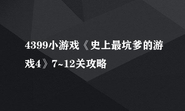 4399小游戏《史上最坑爹的游戏4》7~12关攻略
