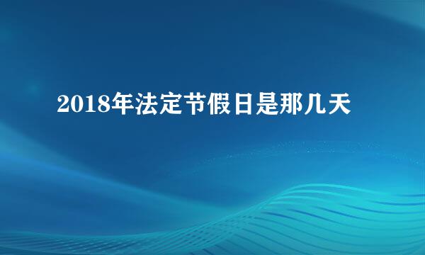 2018年法定节假日是那几天