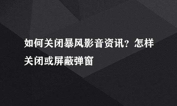 如何关闭暴风影音资讯？怎样关闭或屏蔽弹窗