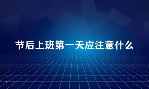 节后上班第一天应注意什么