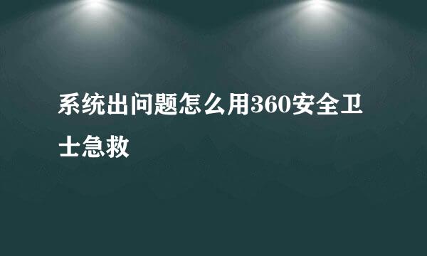 系统出问题怎么用360安全卫士急救