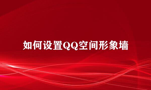 如何设置QQ空间形象墙
