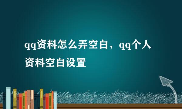 qq资料怎么弄空白，qq个人资料空白设置