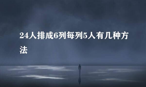 24人排成6列每列5人有几种方法