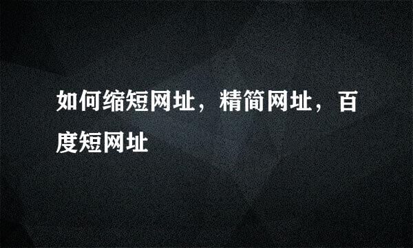 如何缩短网址，精简网址，百度短网址