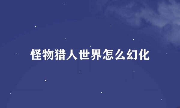 怪物猎人世界怎么幻化