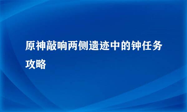 原神敲响两侧遗迹中的钟任务攻略