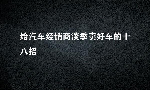 给汽车经销商淡季卖好车的十八招